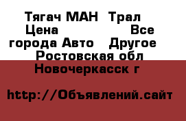  Тягач МАН -Трал  › Цена ­ 5.500.000 - Все города Авто » Другое   . Ростовская обл.,Новочеркасск г.